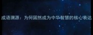 成语溯源为何固然成为中华智慧的核心表达
