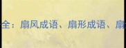 扇子相关100个成语全扇风成语扇形成语扇影成语及使用场景