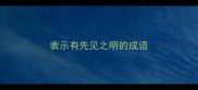 表示有先见之明的成语