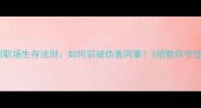 口蜜腹剑职场生存法则如何识破伪善同事3招教你守住职场底线
