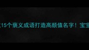 爆款起名指南用这15个褒义成语打造高颜值名字宝宝品牌公司都能用