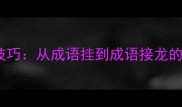 掌握成语接龙技巧从成语挂到成语接龙的进阶学习指南