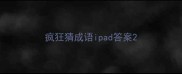 疯狂猜成语ipad答案