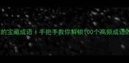 成语词典自有的宝藏成语手把手教你解锁100个高频成语的用法和冷知识