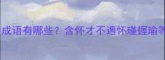第四个字带怀的成语有哪些含怀才不遇怀瑾握瑜等10个经典成语