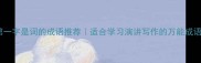 10个第一字是词的成语推荐适合学习演讲写作的万能成语合集