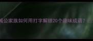 成语接龙大挑战诚公家族如何用打字解锁20个趣味成语亲子互动必备攻略