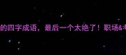 10个得字开头的四字成语最后一个太绝了职场考试必学干货