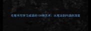 毛笔书写学习成语的108种艺术从笔法到内涵的深度
