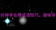 学生党必看5分钟学会猜成语技巧趣味学习不枯燥