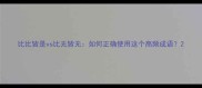 比比皆是vs比无皆无如何正确使用这个高频成语