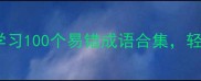 短字开头成语接龙趣味学习100个易错成语合集轻松掌握传统文化小技巧