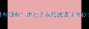 不自在的成语有哪些这20个高频成语让你秒变表达高手