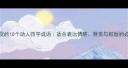 触动心灵的10个动人四字成语适合表达情感赞美与鼓励的必学干货