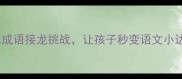 一马当先30个趣味成语接龙挑战让孩子秒变语文小达人成语学习新玩法
