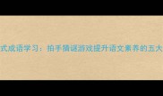 互动式成语学习拍手猜谜游戏提升语文素养的五大妙招