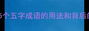 五字成语大全5个五字成语的用法和背后的故事速存