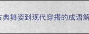 吴袖当风从古典舞姿到现代穿搭的成语解码与美学传承