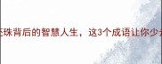 买珠还珠背后的智慧人生这3个成语让你少走弯路