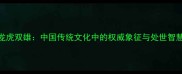 龙虎双雄中国传统文化中的权威象征与处世智慧