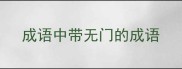 成语中带无门的成语