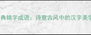 15个经典锦字成语诗意古风中的汉字美学密码