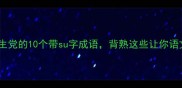 成语小课堂适合学生党的10个带su字成语背熟这些让你语文考试轻松提分