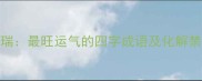 庆云兆瑞最旺运气的四字成语及化解禁忌指南