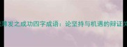 厚积薄发之成功四字成语论坚持与机遇的辩证关系