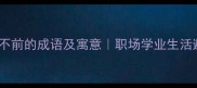 10个足不前的成语及寓意职场学业生活避坑指南