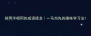 前两字相同的成语接龙一马当先的趣味学习法