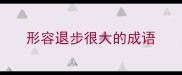 形容退步很大的成语