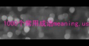 四字成语大全1000个常用成语meaningusageexamples