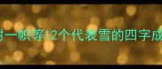 雪中送炭独树一帜等12个代表雪的四字成语及常见误区
