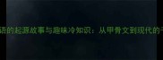 四字成语的起源故事与趣味冷知识从甲骨文到现代的千年智慧