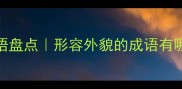 20个比喻外表的成语盘点形容外貌的成语有哪些适合写作聊天