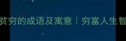 100个关于贫穷的成语及寓意穷富人生智慧全攻略