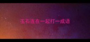 玉石连在一起打一成语