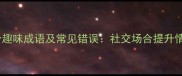 饭局必知的10个趣味成语及常见错误社交场合提升情商的实用指南