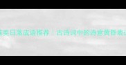 15个唯美日落成语推荐古诗词中的诗意黄昏表达指南