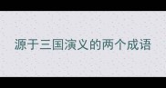 源于三国演义的两个成语