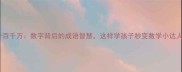个十百千万数字背后的成语智慧这样学孩子秒变数学小达人