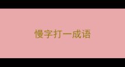 慢字打一成语