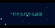 打什么打什么成语