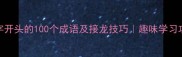 末字开头的100个成语及接龙技巧趣味学习攻略