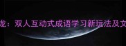 情侣成语接龙双人互动式成语学习新玩法及文化传承指南