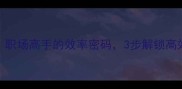 雷厉风行职场高手的效率密码3步解锁高效工作法则