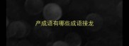 产成语有哪些成语接龙