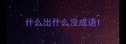 什么出什么没成语