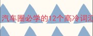 跟车成语大全汽车圈必学的12个高冷词汇附冷知识彩蛋